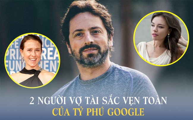 Hai vợ cũ sừng sỏ của tỷ phú Google: Người là em gái CEO YouTube, người sở hữu học vấn khủng và đều kinh doanh rất giỏi