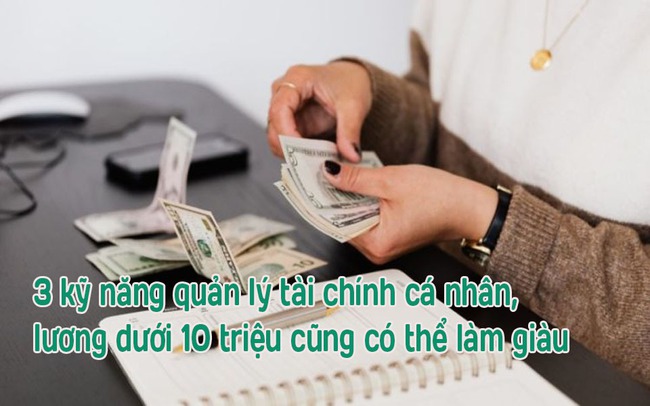 Ba kỹ năng quản lý tài chính cá nhân, dù lương dưới 10 triệu cũng phải nắm chắc, mục tiêu giàu có trong tầm tay